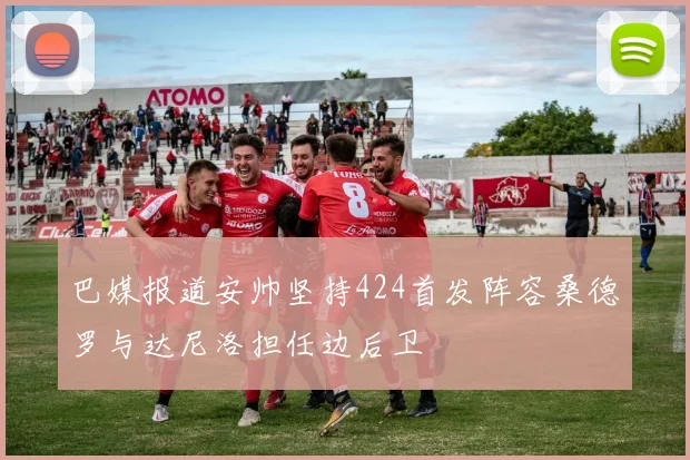 巴媒报道安帅坚持424首发阵容桑德罗与达尼洛担任边后卫